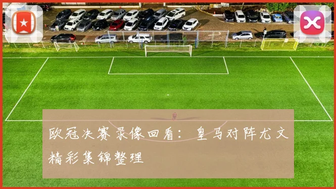 欧冠决赛录像回看：皇马对阵尤文精彩集锦整理