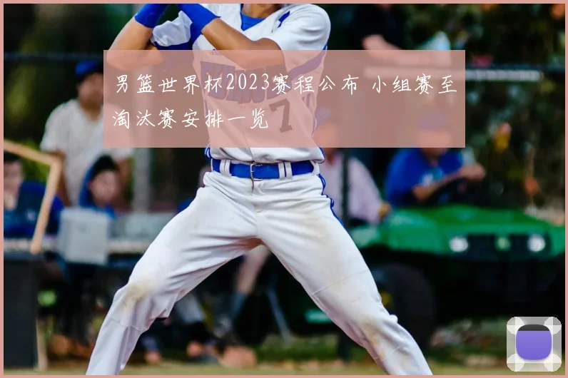 男篮世界杯2023赛程公布 小组赛至淘汰赛安排一览