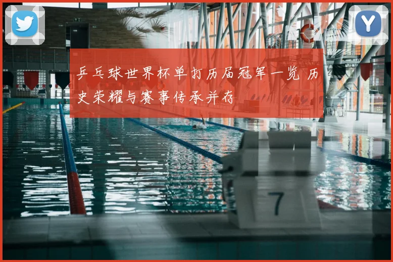 乒乓球世界杯单打历届冠军一览 历史荣耀与赛事传承并存