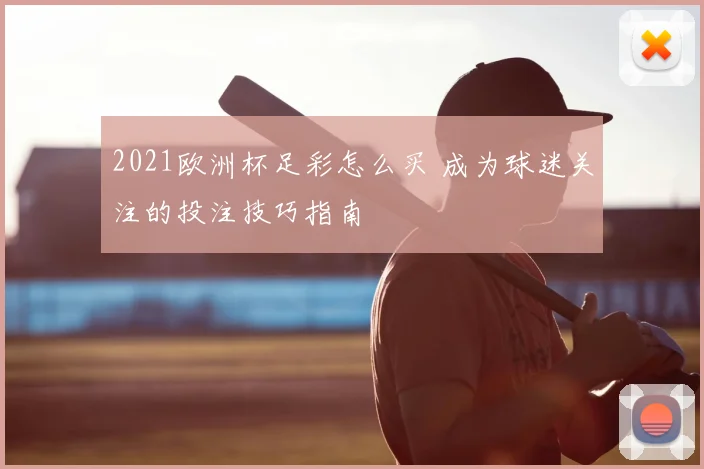 2021欧洲杯足彩怎么买 成为球迷关注的投注技巧指南