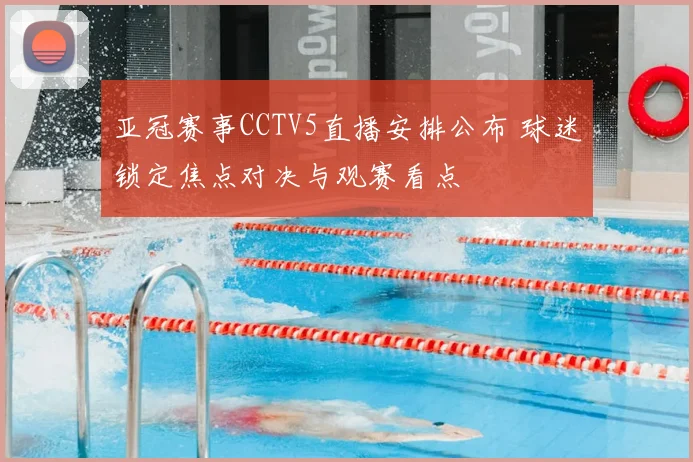 亚冠赛事CCTV5直播安排公布 球迷锁定焦点对决与观赛看点