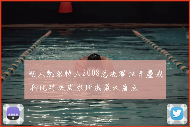湖人凯尔特人2008总决赛拉开鏖战 科比对决皮尔斯成最大看点