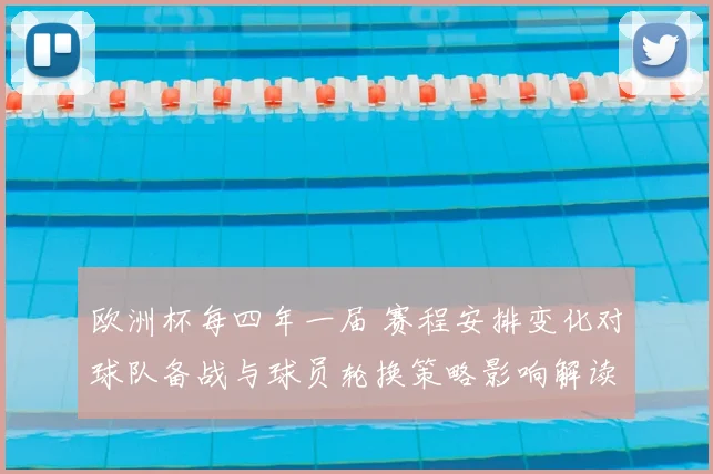 欧洲杯每四年一届 赛程安排变化对球队备战与球员轮换策略影响解读