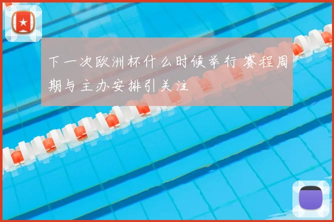 下一次欧洲杯什么时候举行 赛程周期与主办安排引关注
