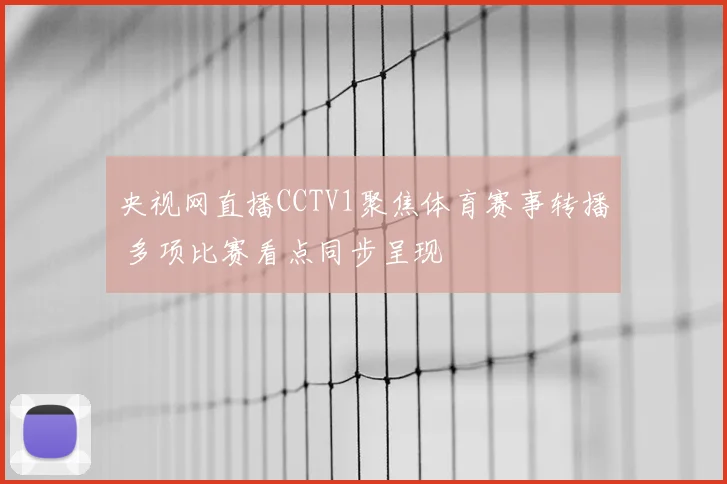 央视网直播CCTV1聚焦体育赛事转播 多项比赛看点同步呈现
