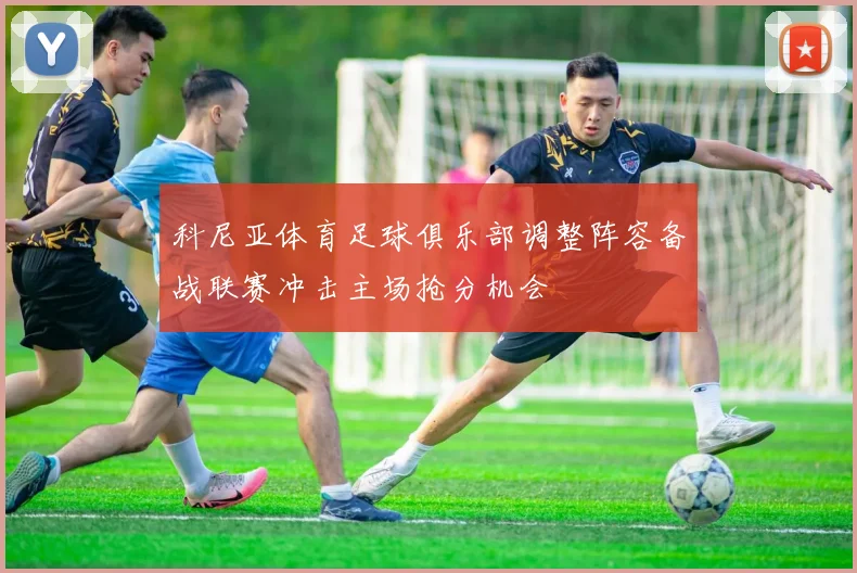 科尼亚体育足球俱乐部调整阵容备战联赛冲击主场抢分机会