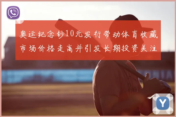 奥运纪念钞10元发行带动体育收藏市场价格走高并引发长期投资关注