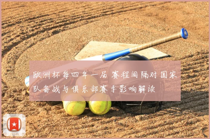 欧洲杯每四年一届 赛程间隔对国家队备战与俱乐部赛季影响解读