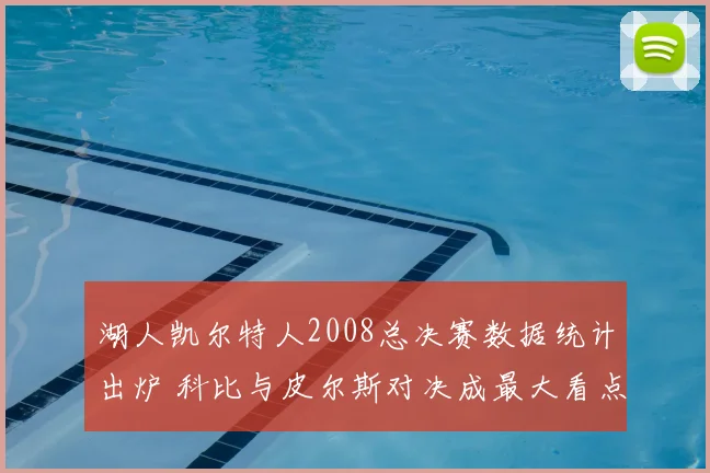 湖人凯尔特人2008总决赛数据统计出炉 科比与皮尔斯对决成最大看点