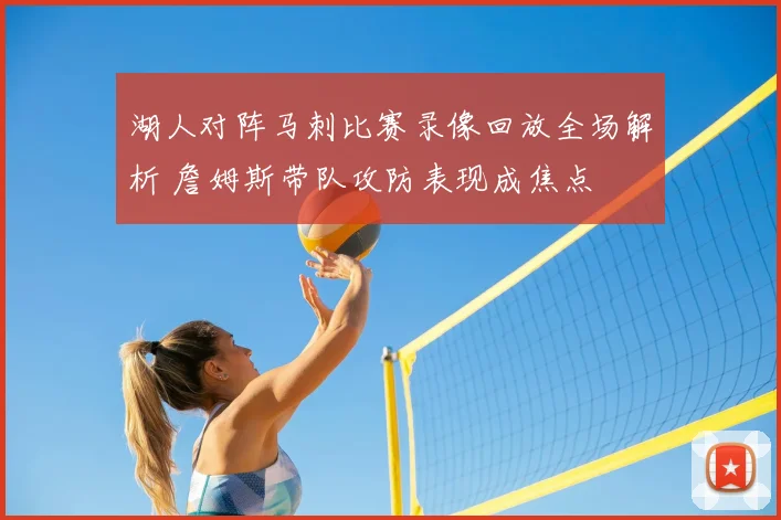 湖人对阵马刺比赛录像回放全场解析 詹姆斯带队攻防表现成焦点