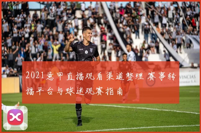 2021意甲直播观看渠道整理 赛事转播平台与球迷观赛指南