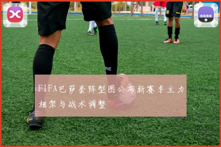 FIFA巴萨套阵型图公布新赛季主力框架与战术调整