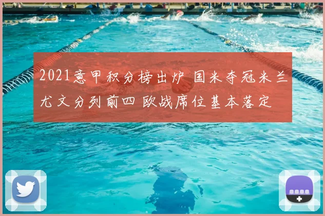 2021意甲积分榜出炉 国米夺冠米兰尤文分列前四 欧战席位基本落定