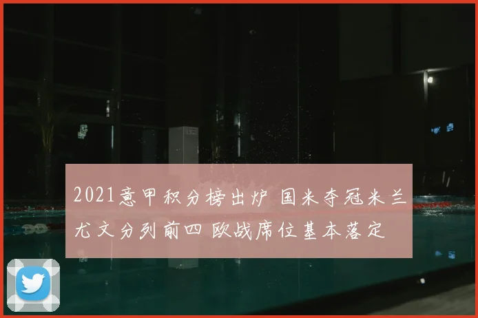 2021意甲积分榜出炉 国米夺冠米兰尤文分列前四 欧战席位基本落定