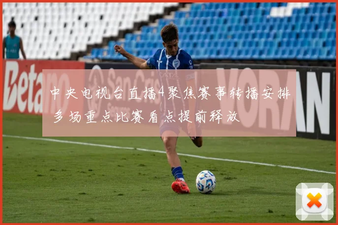 中央电视台直播4聚焦赛事转播安排 多场重点比赛看点提前释放