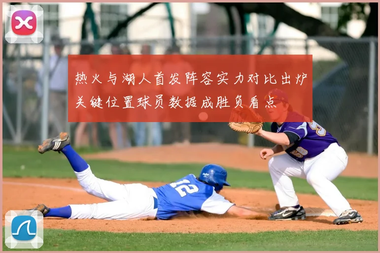 热火与湖人首发阵容实力对比出炉关键位置球员数据成胜负看点