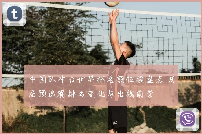 中国队冲击世界杯名额征程盘点 历届预选赛排名变化与出线前景