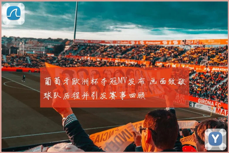 葡萄牙欧洲杯夺冠MV发布 画面致敬球队历程并引发赛事回顾