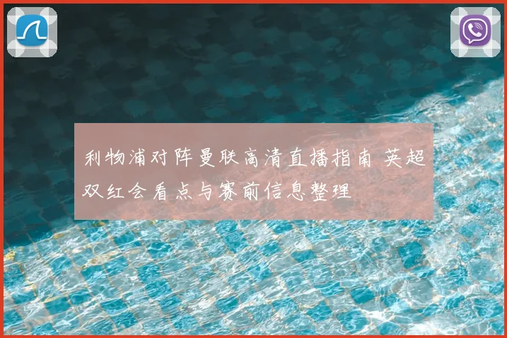 利物浦对阵曼联高清直播指南 英超双红会看点与赛前信息整理