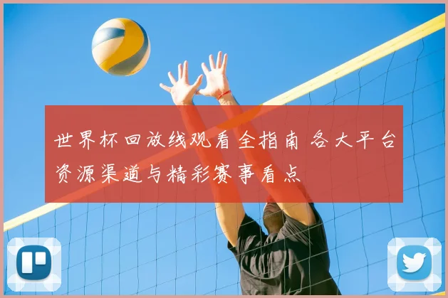 世界杯回放线观看全指南 各大平台资源渠道与精彩赛事看点