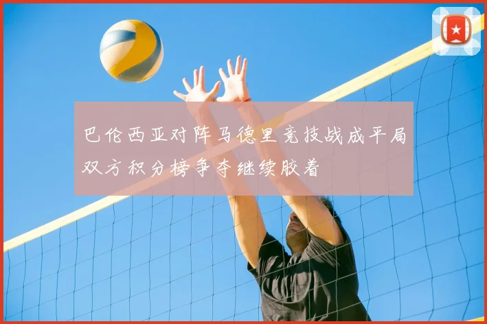 巴伦西亚对阵马德里竞技战成平局双方积分榜争夺继续胶着