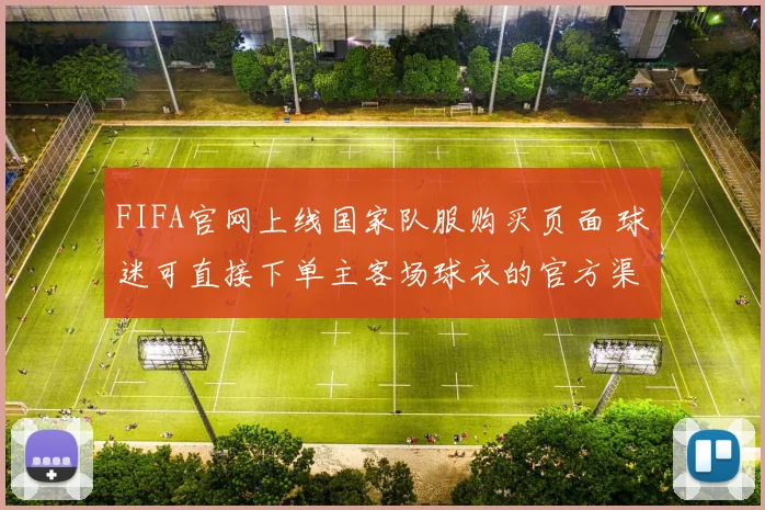 FIFA官网上线国家队服购买页面 球迷可直接下单主客场球衣的官方渠道