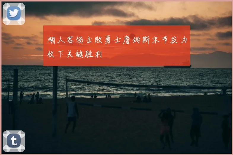 湖人客场击败勇士詹姆斯末节发力收下关键胜利