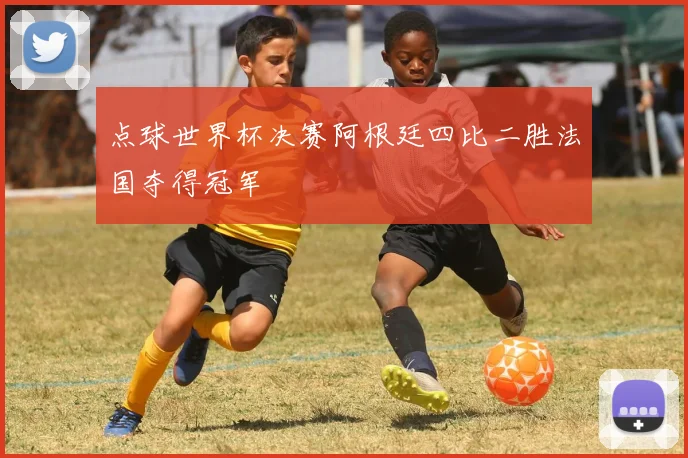 点球世界杯决赛阿根廷四比二胜法国夺得冠军