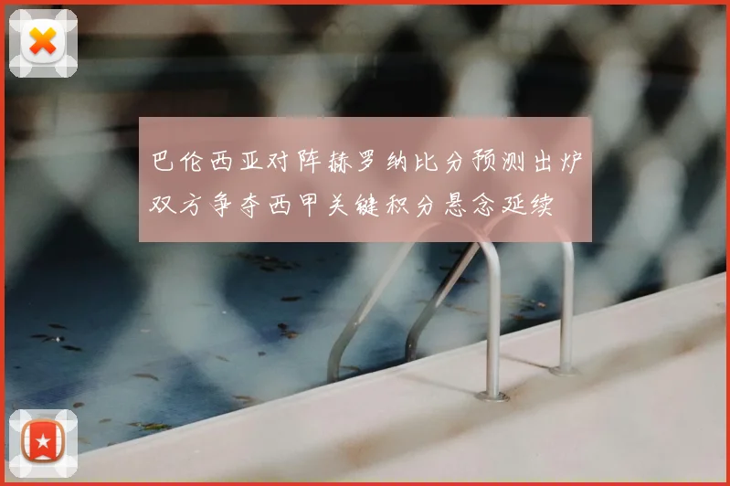 巴伦西亚对阵赫罗纳比分预测出炉双方争夺西甲关键积分悬念延续