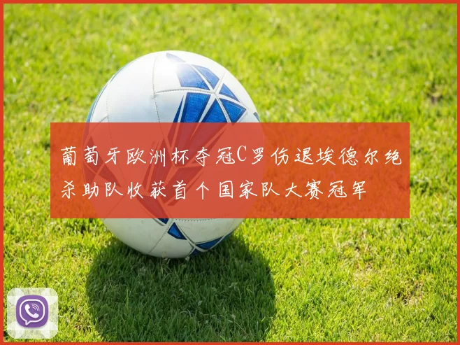 葡萄牙欧洲杯夺冠C罗伤退埃德尔绝杀助队收获首个国家队大赛冠军