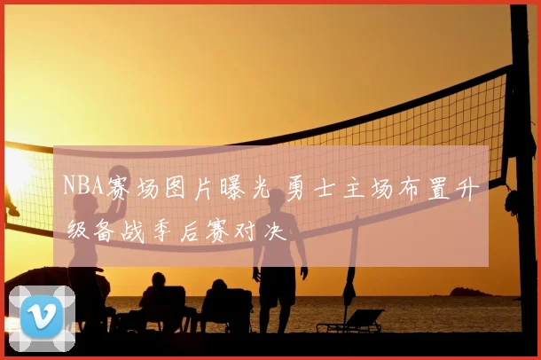 NBA赛场图片曝光 勇士主场布置升级备战季后赛对决
